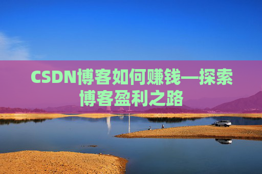 CSDN博客如何赚钱—探索博客盈利之路