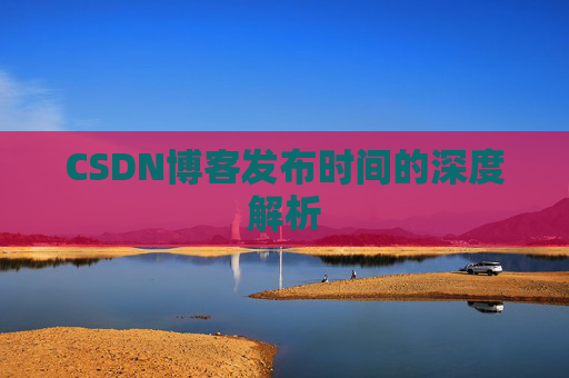 CSDN博客发布时间的深度解析