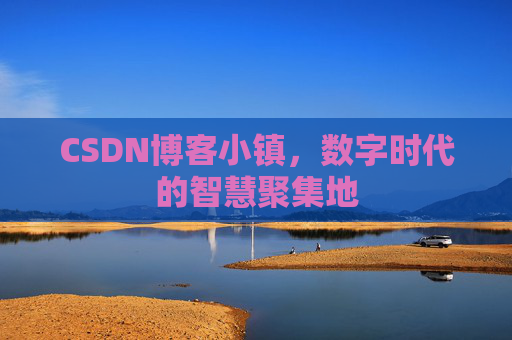 CSDN博客小镇，数字时代的智慧聚集地